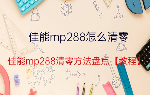 佳能mp288怎么清零 佳能mp288清零方法盘点【教程】